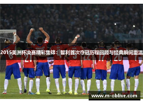 2015美洲杯决赛精彩集锦：智利首次夺冠历程回顾与经典瞬间重温