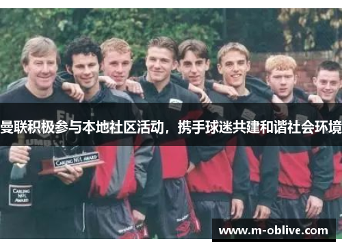 曼联积极参与本地社区活动，携手球迷共建和谐社会环境