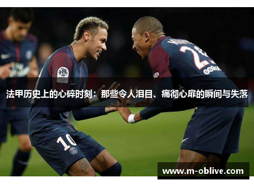 法甲历史上的心碎时刻：那些令人泪目、痛彻心扉的瞬间与失落