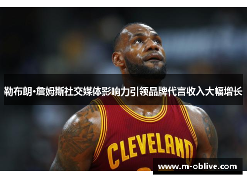 勒布朗·詹姆斯社交媒体影响力引领品牌代言收入大幅增长