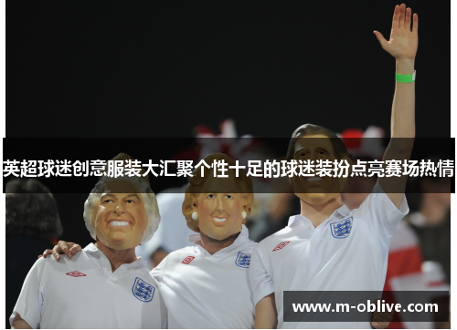 英超球迷创意服装大汇聚个性十足的球迷装扮点亮赛场热情