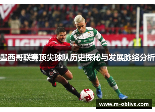 墨西哥联赛顶尖球队历史探秘与发展脉络分析