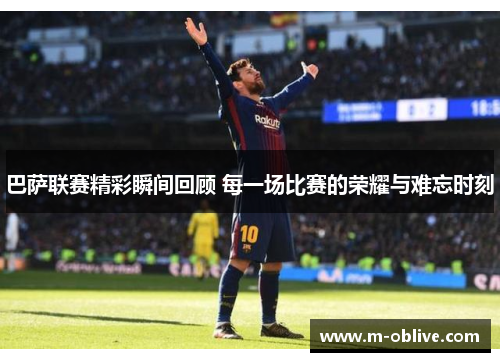 巴萨联赛精彩瞬间回顾 每一场比赛的荣耀与难忘时刻