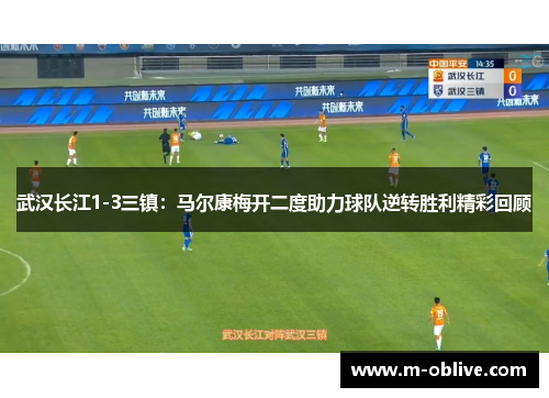 武汉长江1-3三镇：马尔康梅开二度助力球队逆转胜利精彩回顾