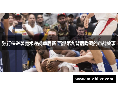 独行侠逆袭魔术迎战季后赛 西部第九背后隐藏的奋战故事