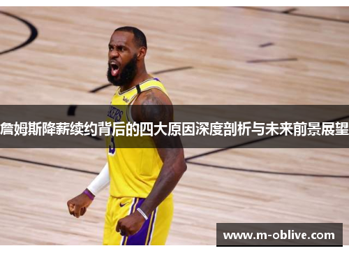 詹姆斯降薪续约背后的四大原因深度剖析与未来前景展望