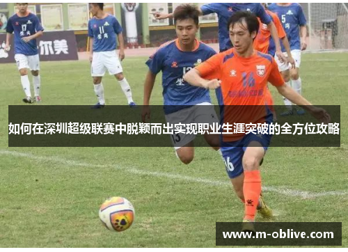 如何在深圳超级联赛中脱颖而出实现职业生涯突破的全方位攻略