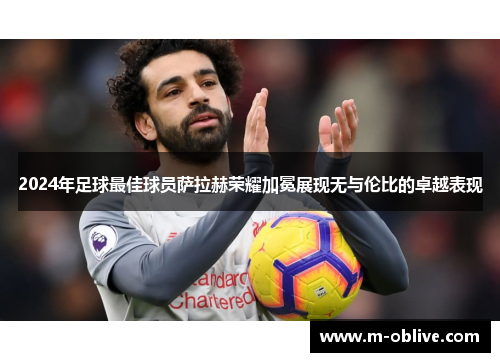 2024年足球最佳球员萨拉赫荣耀加冕展现无与伦比的卓越表现