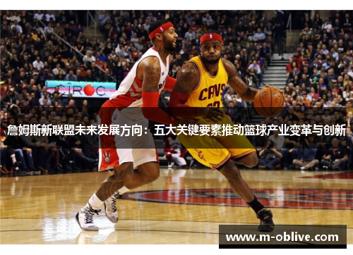 詹姆斯新联盟未来发展方向：五大关键要素推动篮球产业变革与创新