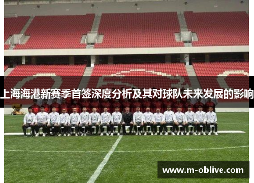 上海海港新赛季首签深度分析及其对球队未来发展的影响