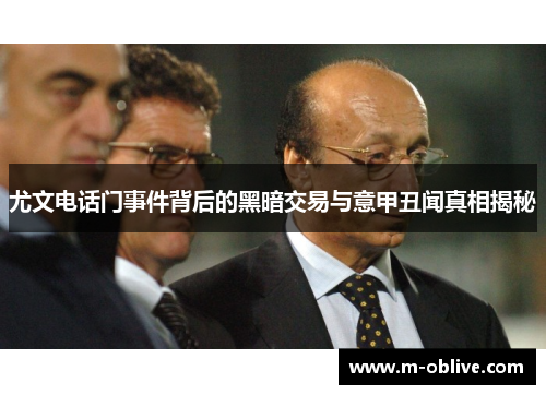 尤文电话门事件背后的黑暗交易与意甲丑闻真相揭秘