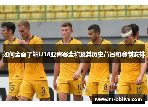 如何全面了解U18亚青赛全称及其历史背景和赛制安排