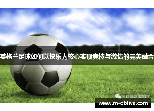 英格兰足球如何以快乐为核心实现竞技与激情的完美融合
