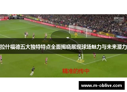 拉什福德五大独特特点全面揭晓展现球场魅力与未来潜力