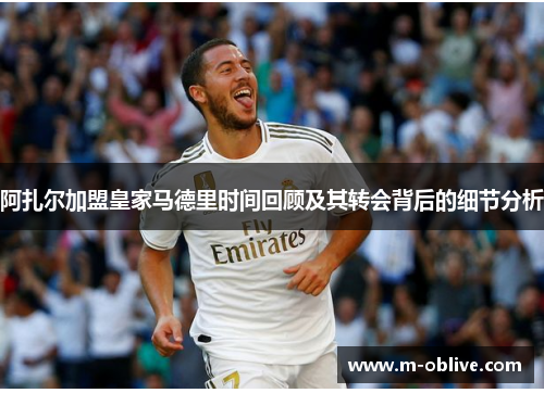 阿扎尔加盟皇家马德里时间回顾及其转会背后的细节分析