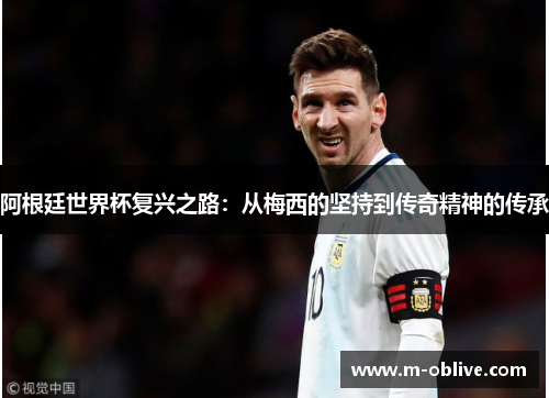 阿根廷世界杯复兴之路：从梅西的坚持到传奇精神的传承