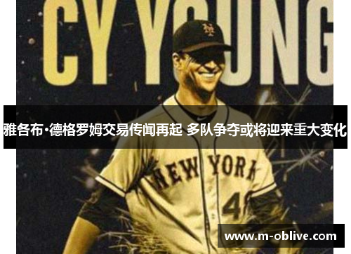 雅各布·德格罗姆交易传闻再起 多队争夺或将迎来重大变化